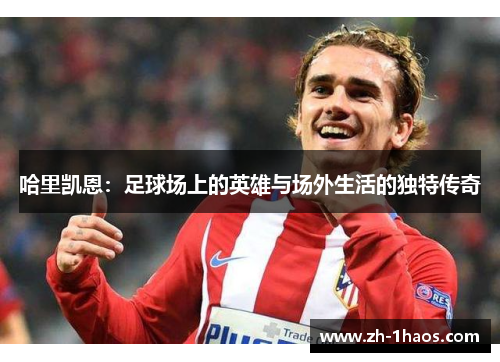 哈里凯恩:足球场上的英雄与场外生活的独特传奇 哈里凯恩:足球场上的英雄与场外生活的独特传奇