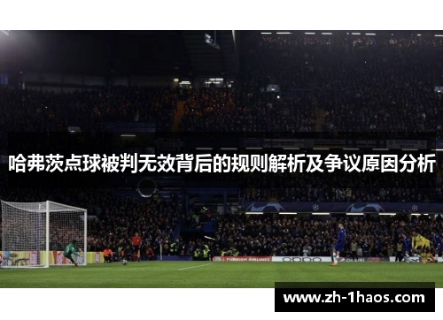 哈弗茨点球被判无效背后的规则解析及争议原因分析