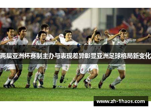 两届亚洲杯赛制主办与表现差异彰显亚洲足球格局新变化 两届亚洲杯赛制主办与表现差异彰显亚洲足球格局新变化