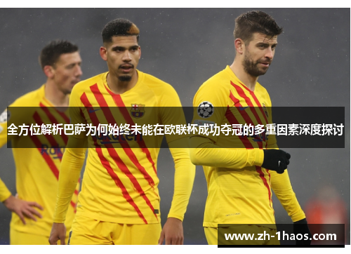 全方位解析巴萨为何始终未能在欧联杯成功夺冠的多重因素深度探讨