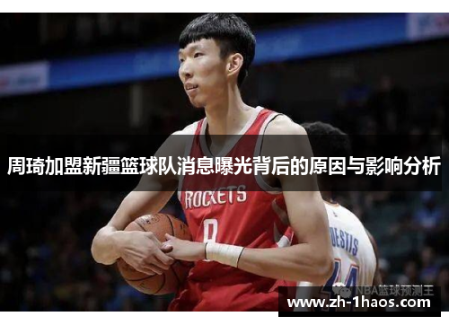 周琦加盟新疆篮球队消息曝光背后的原因与影响分析 周琦加盟新疆篮球队消息曝光背后的原因与影响分析