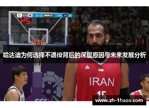 哈达迪为何选择不退役背后的深层原因与未来发展分析 哈达迪为何选择不退役背后的深层原因与未来发展分析