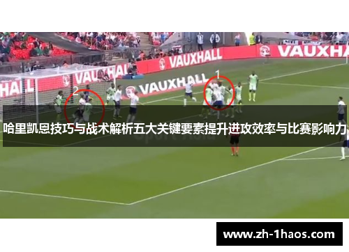 哈里凯恩技巧与战术解析五大关键要素提升进攻效率与比赛影响力