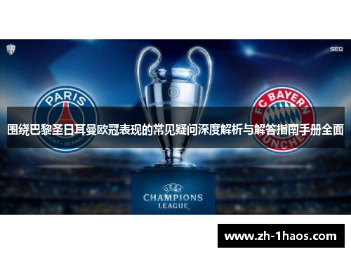 围绕巴黎圣日耳曼欧冠表现的常见疑问深度解析与解答指南手册全面 围绕巴黎圣日耳曼欧冠表现的常见疑问深度解析与解答指南手册全面