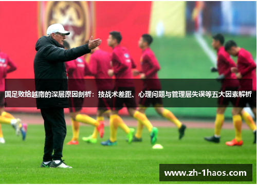 国足败给越南的深层原因剖析:技战术差距、心理问题与管理层失误等五大因素解析 国足败给越南的深层原因剖析:技战术差距、心理问题与管理层失误等五大因素解析