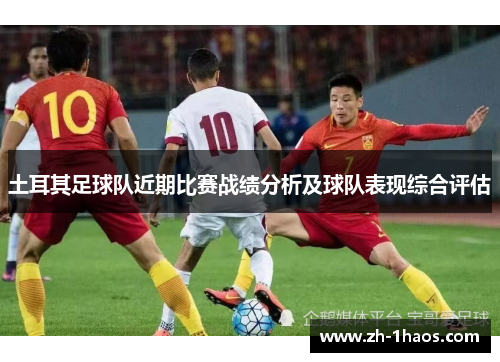 土耳其足球队近期比赛战绩分析及球队表现综合评估 土耳其足球队近期比赛战绩分析及球队表现综合评估