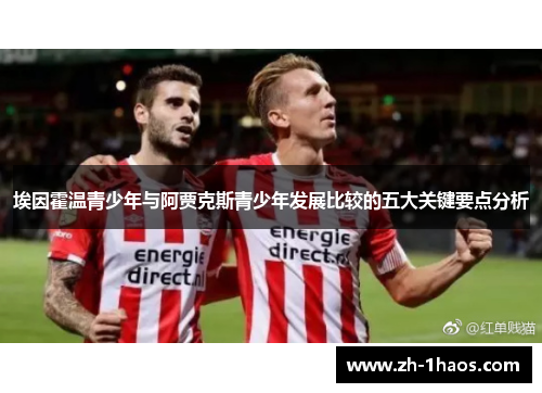 埃因霍温青少年与阿贾克斯青少年发展比较的五大关键要点分析 埃因霍温青少年与阿贾克斯青少年发展比较的五大关键要点分析