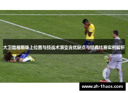 大卫路易斯场上位置与技战术演变含优缺点与经典比赛实例解析