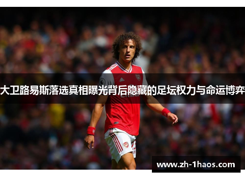 大卫路易斯落选真相曝光背后隐藏的足坛权力与命运博弈