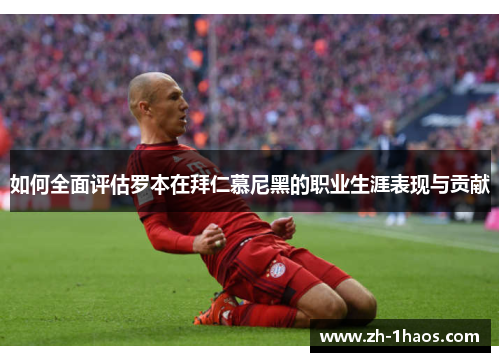 如何全面评估罗本在拜仁慕尼黑的职业生涯表现与贡献