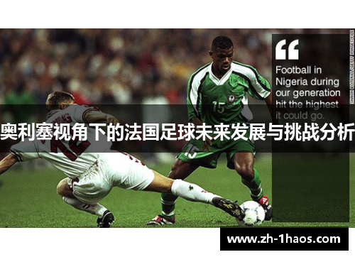 奥利塞视角下的法国足球未来发展与挑战分析 奥利塞视角下的法国足球未来发展与挑战分析