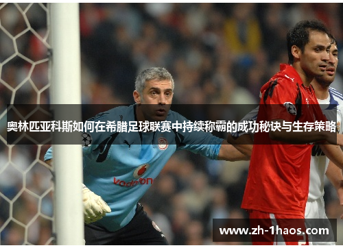 奥林匹亚科斯如何在希腊足球联赛中持续称霸的成功秘诀与生存策略 奥林匹亚科斯如何在希腊足球联赛中持续称霸的成功秘诀与生存策略