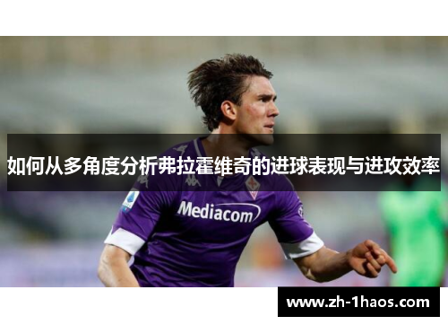 如何从多角度分析弗拉霍维奇的进球表现与进攻效率