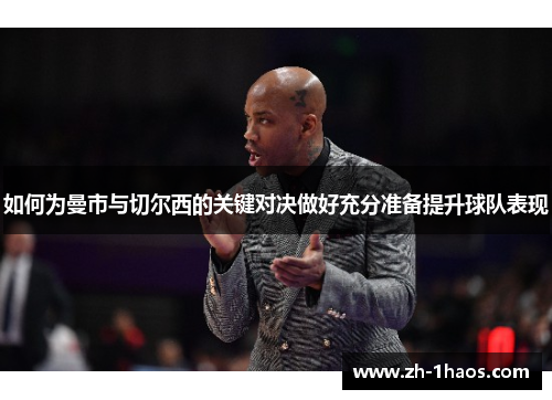 如何为曼市与切尔西的关键对决做好充分准备提升球队表现 如何为曼市与切尔西的关键对决做好充分准备提升球队表现