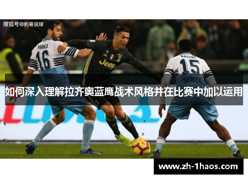 如何深入理解拉齐奥蓝鹰战术风格并在比赛中加以运用