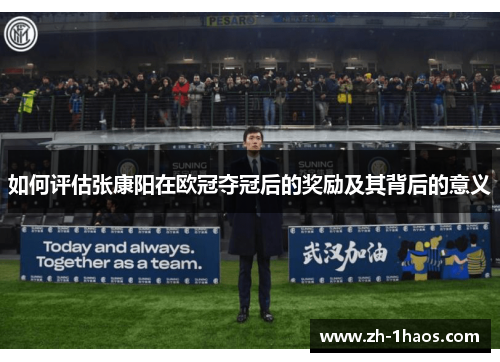 如何评估张康阳在欧冠夺冠后的奖励及其背后的意义 如何评估张康阳在欧冠夺冠后的奖励及其背后的意义