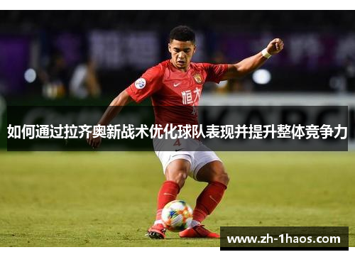 如何通过拉齐奥新战术优化球队表现并提升整体竞争力
