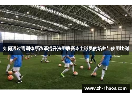 如何通过青训体系改革提升法甲联赛本土球员的培养与使用比例 如何通过青训体系改革提升法甲联赛本土球员的培养与使用比例