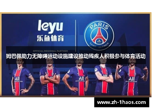 姆巴佩助力无障碍运动设施建设推动残疾人积极参与体育活动