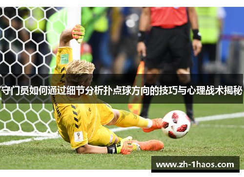 守门员如何通过细节分析扑点球方向的技巧与心理战术揭秘