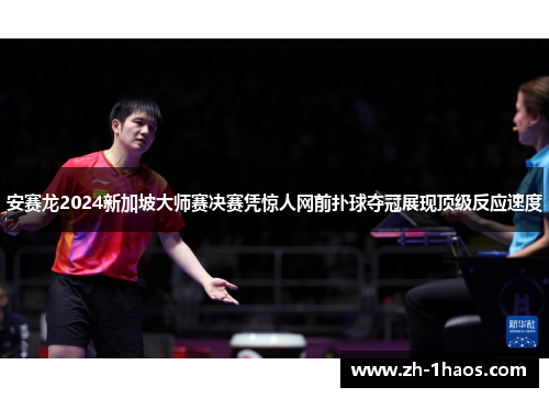 安赛龙2024新加坡大师赛决赛凭惊人网前扑球夺冠展现顶级反应速度 安赛龙2024新加坡大师赛决赛凭惊人网前扑球夺冠展现顶级反应速度