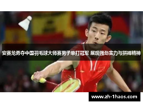 安赛龙勇夺中国羽毛球大师赛男子单打冠军 展现强劲实力与拼搏精神 安赛龙勇夺中国羽毛球大师赛男子单打冠军 展现强劲实力与拼搏精神