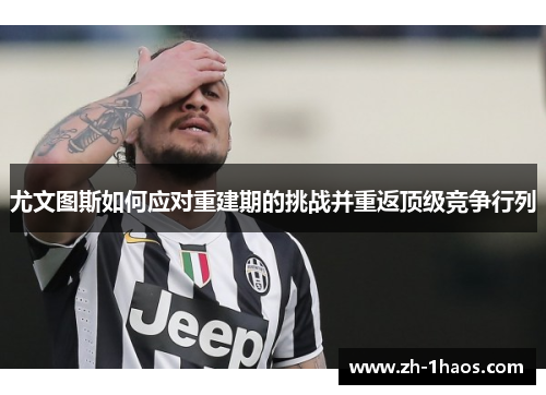 尤文图斯如何应对重建期的挑战并重返顶级竞争行列 尤文图斯如何应对重建期的挑战并重返顶级竞争行列