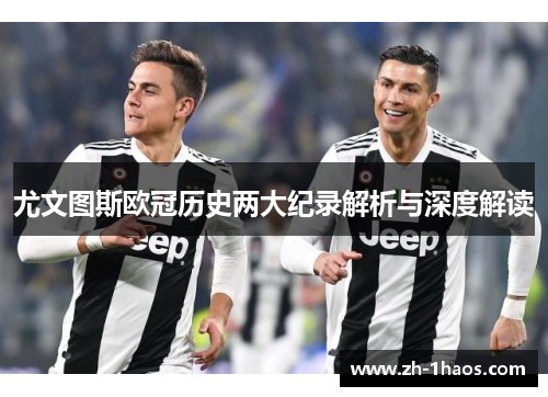 尤文图斯欧冠历史两大纪录解析与深度解读 尤文图斯欧冠历史两大纪录解析与深度解读