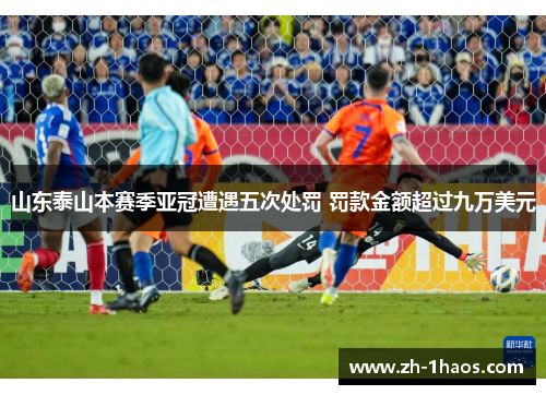 山东泰山本赛季亚冠遭遇五次处罚 罚款金额超过九万美元 山东泰山本赛季亚冠遭遇五次处罚 罚款金额超过九万美元