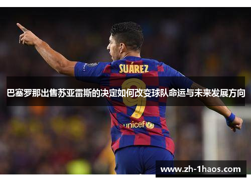 巴塞罗那出售苏亚雷斯的决定如何改变球队命运与未来发展方向