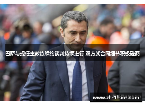 巴萨与现任主教练续约谈判持续进行 双方就合同细节积极磋商 巴萨与现任主教练续约谈判持续进行 双方就合同细节积极磋商