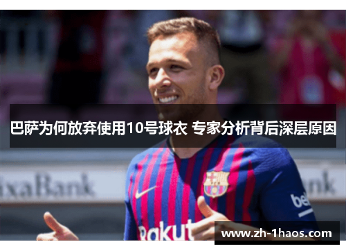 巴萨为何放弃使用10号球衣 专家分析背后深层原因 巴萨为何放弃使用10号球衣 专家分析背后深层原因