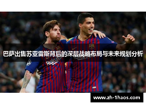 巴萨出售苏亚雷斯背后的深层战略布局与未来规划分析