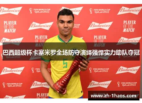巴西超级杯卡塞米罗全场防守演绎强悍实力助队夺冠