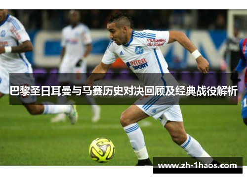 巴黎圣日耳曼与马赛历史对决回顾及经典战役解析