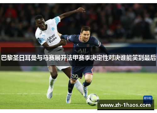 巴黎圣日耳曼与马赛展开法甲赛季决定性对决谁能笑到最后