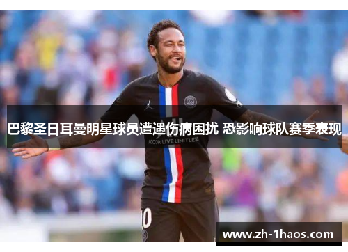 巴黎圣日耳曼明星球员遭遇伤病困扰 恐影响球队赛季表现