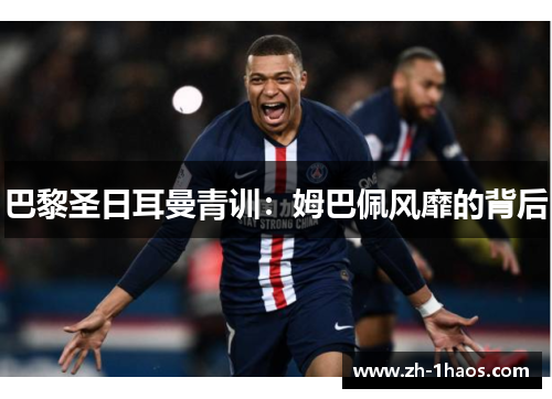 巴黎圣日耳曼青训:姆巴佩风靡的背后 巴黎圣日耳曼青训:姆巴佩风靡的背后