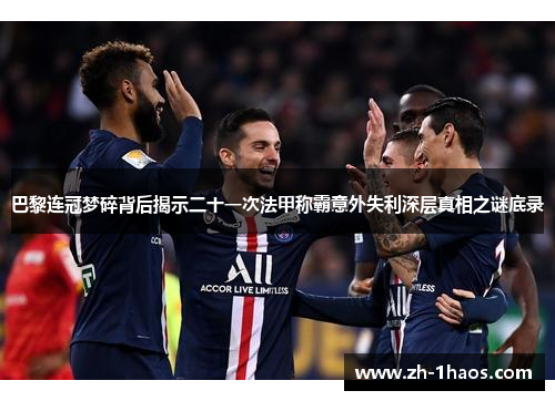 巴黎连冠梦碎背后揭示二十一次法甲称霸意外失利深层真相之谜底录 巴黎连冠梦碎背后揭示二十一次法甲称霸意外失利深层真相之谜底录