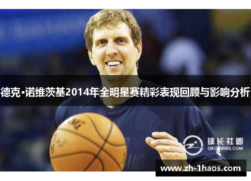 德克·诺维茨基2014年全明星赛精彩表现回顾与影响分析