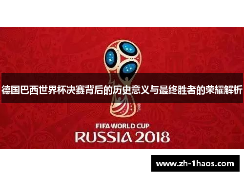 德国巴西世界杯决赛背后的历史意义与最终胜者的荣耀解析