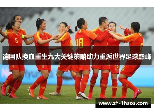 德国队换血重生九大关键策略助力重返世界足球巅峰