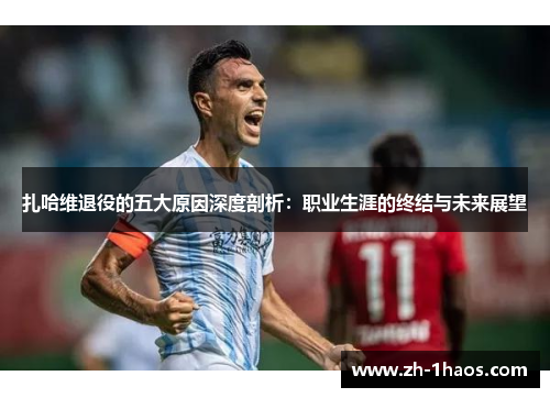 扎哈维退役的五大原因深度剖析：职业生涯的终结与未来展望