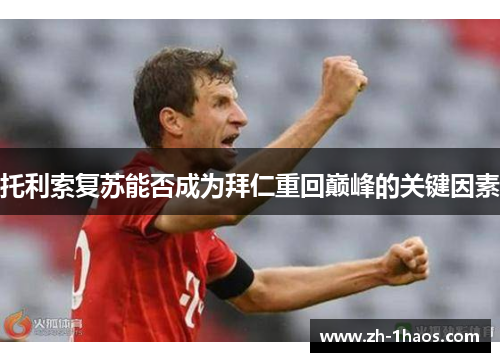 托利索复苏能否成为拜仁重回巅峰的关键因素 托利索复苏能否成为拜仁重回巅峰的关键因素