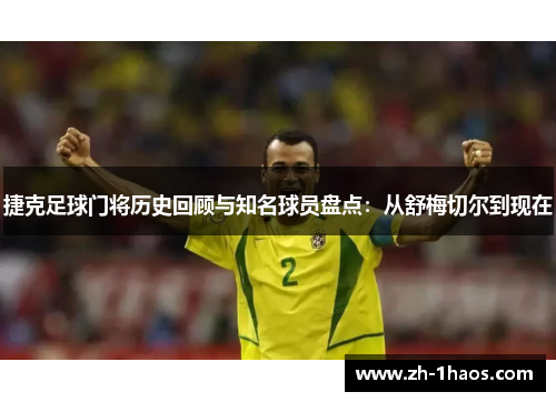 捷克足球门将历史回顾与知名球员盘点:从舒梅切尔到现在 捷克足球门将历史回顾与知名球员盘点:从舒梅切尔到现在